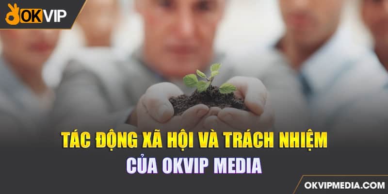 Tác động xã hội và trách nhiệm của OKVIP MEDIA