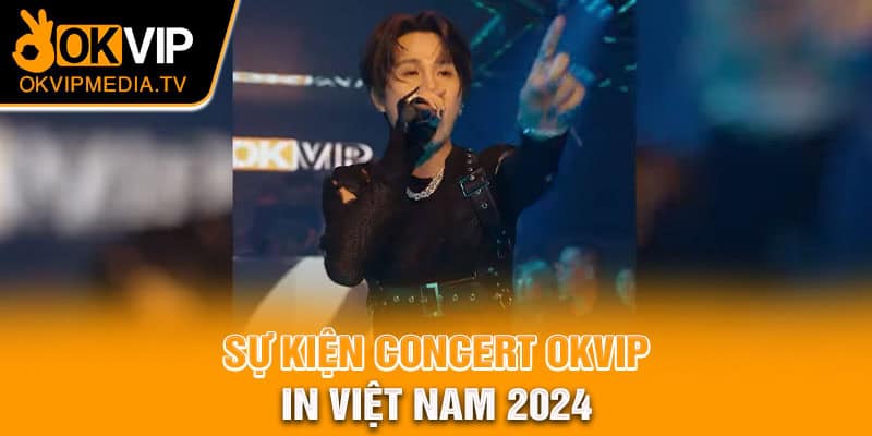 Sự kiện Concert OKVIP In Việt Nam 2024 
