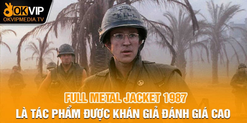 Full Metal Jacket 1987 là tác phẩm được khán giả đánh giá cao