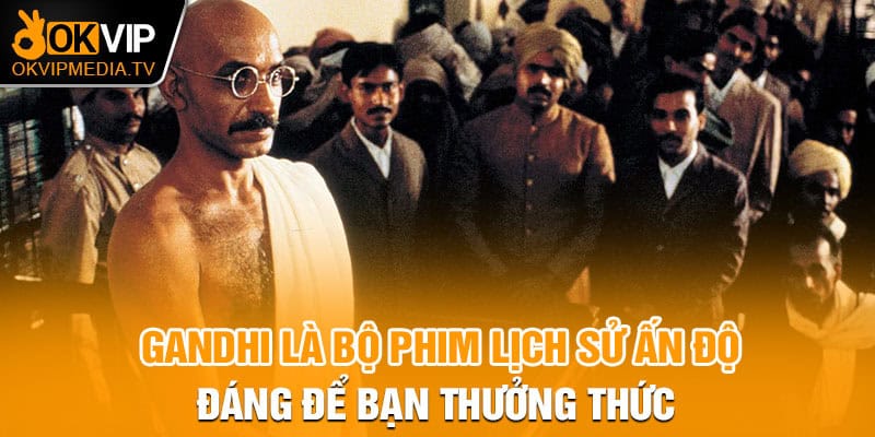 Gandhi là bộ phim lịch sử Ấn Độ đáng để bạn thưởng thức