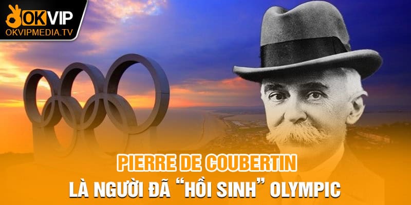 Pierre de Coubertin là người đã “hồi sinh” Olympic 